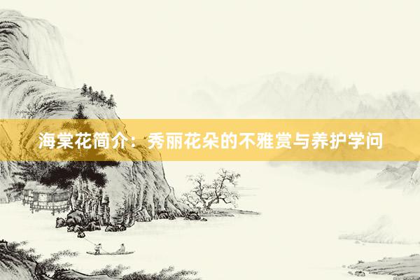 海棠花简介：秀丽花朵的不雅赏与养护学问