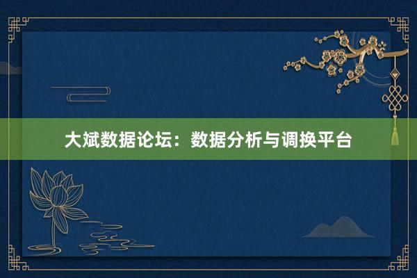 大斌数据论坛:数据分析与调换平台